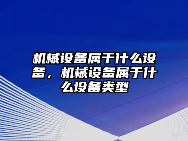 機械設備屬于什么設備，機械設備屬于什么設備類型