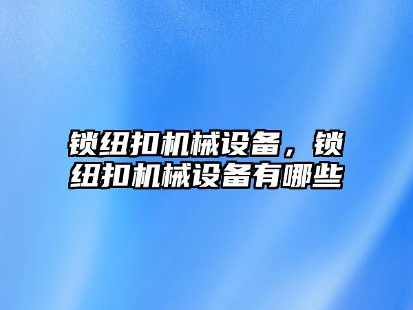 鎖紐扣機械設備，鎖紐扣機械設備有哪些