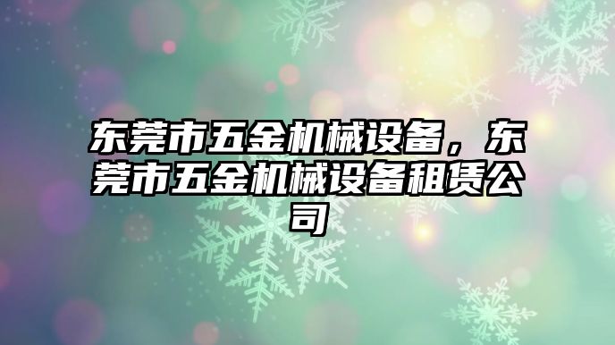 東莞市五金機械設(shè)備，東莞市五金機械設(shè)備租賃公司