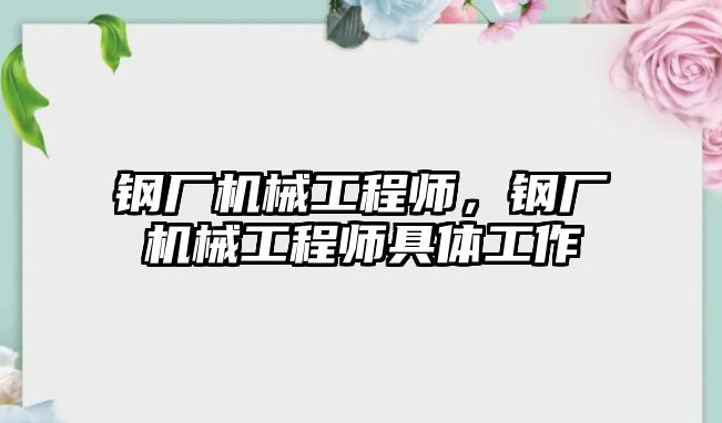 鋼廠機械工程師，鋼廠機械工程師具體工作