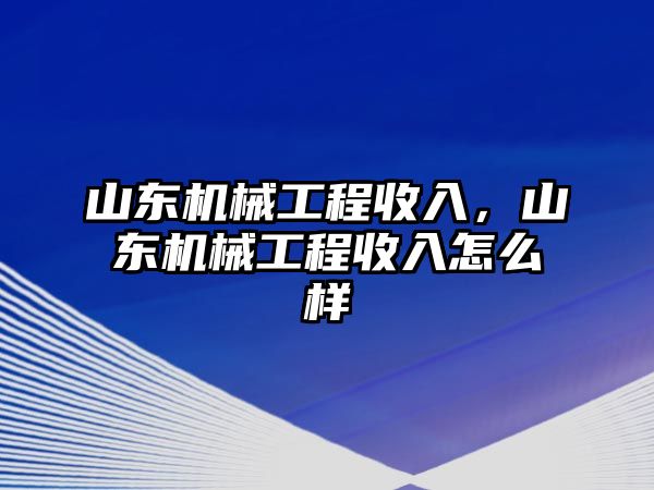 山東機(jī)械工程收入，山東機(jī)械工程收入怎么樣