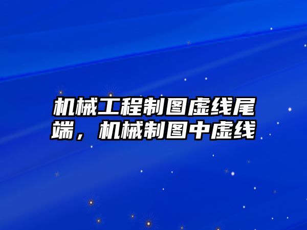 機械工程制圖虛線尾端，機械制圖中虛線