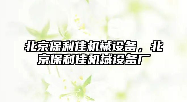 北京保利佳機械設備，北京保利佳機械設備廠