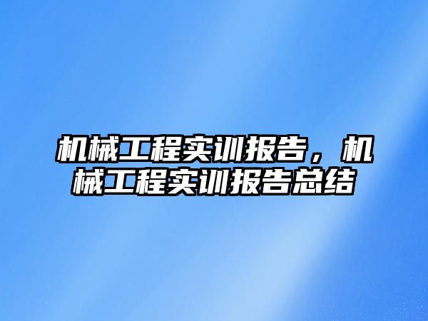 機械工程實訓報告，機械工程實訓報告總結