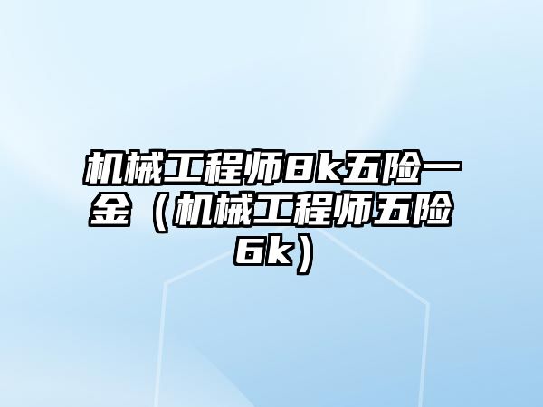 機械工程師8k五險一金（機械工程師五險6k）