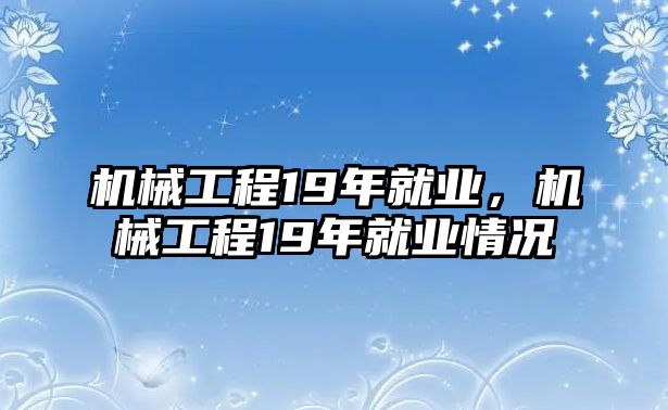 機械工程19年就業，機械工程19年就業情況