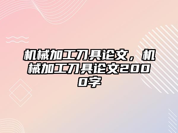 機械加工刀具論文，機械加工刀具論文2000字