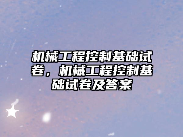 機械工程控制基礎試卷，機械工程控制基礎試卷及答案