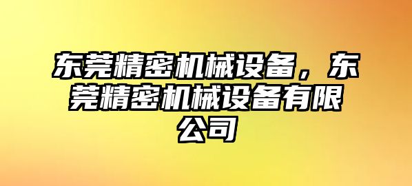 東莞精密機械設備，東莞精密機械設備有限公司