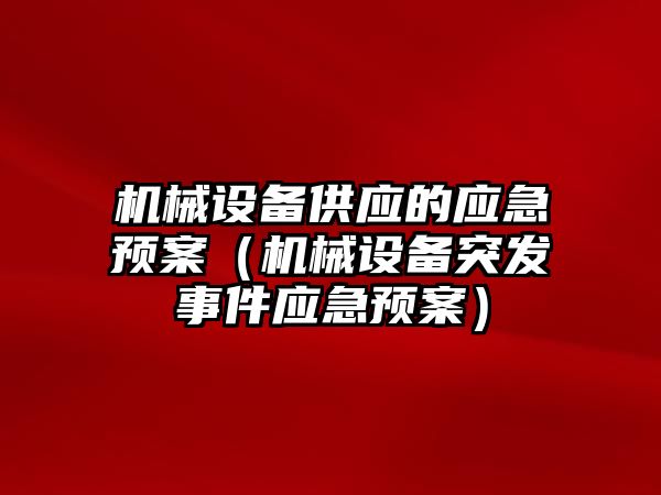 機械設備供應的應急預案（機械設備突發(fā)事件應急預案）