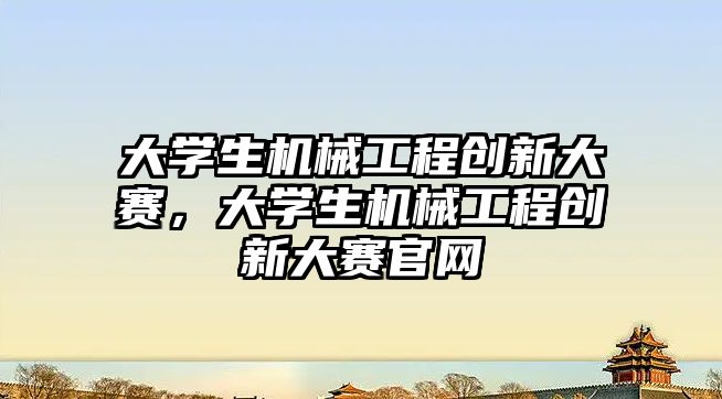 大學生機械工程創新大賽，大學生機械工程創新大賽官網