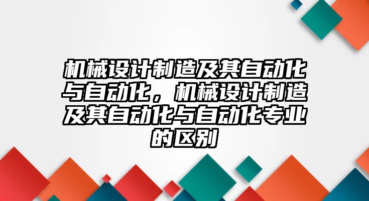 機械設計制造及其自動化與自動化，機械設計制造及其自動化與自動化專業的區別