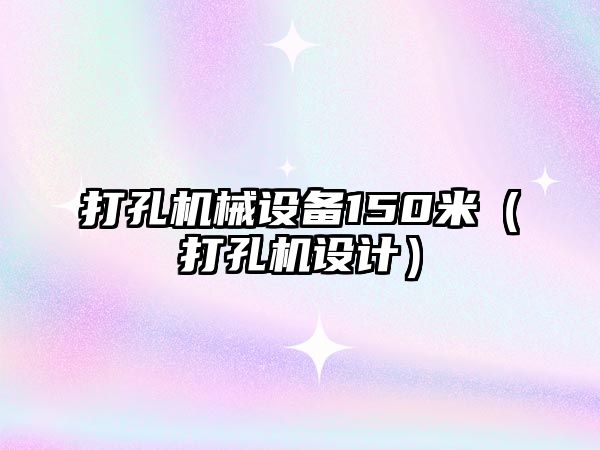 打孔機械設備150米（打孔機設計）