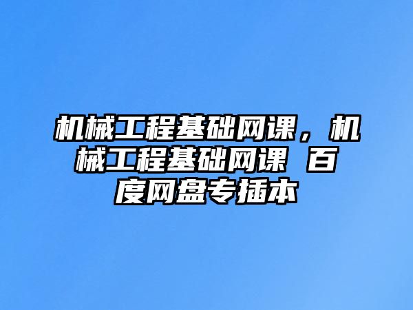 機械工程基礎網課，機械工程基礎網課 百度網盤專插本