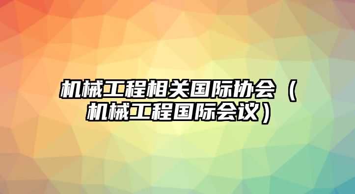 機械工程相關國際協會（機械工程國際會議）