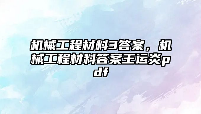 機械工程材料3答案，機械工程材料答案王運炎pdf