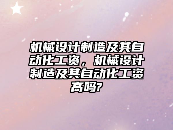 機械設計制造及其自動化工資，機械設計制造及其自動化工資高嗎?