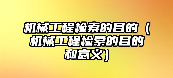 機械工程檢索的目的（機械工程檢索的目的和意義）