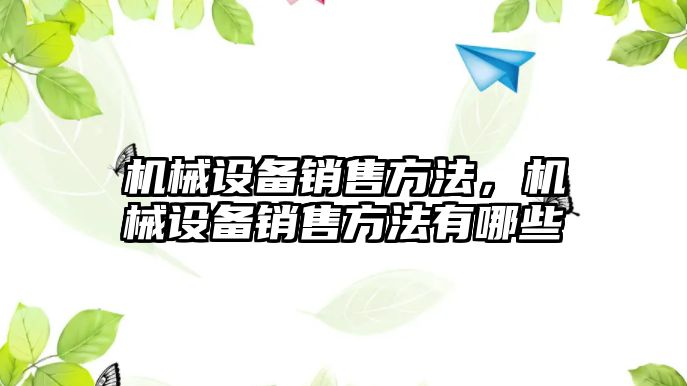 機械設備銷售方法，機械設備銷售方法有哪些