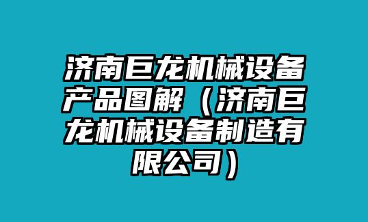 濟南巨龍機械設(shè)備產(chǎn)品圖解（濟南巨龍機械設(shè)備制造有限公司）