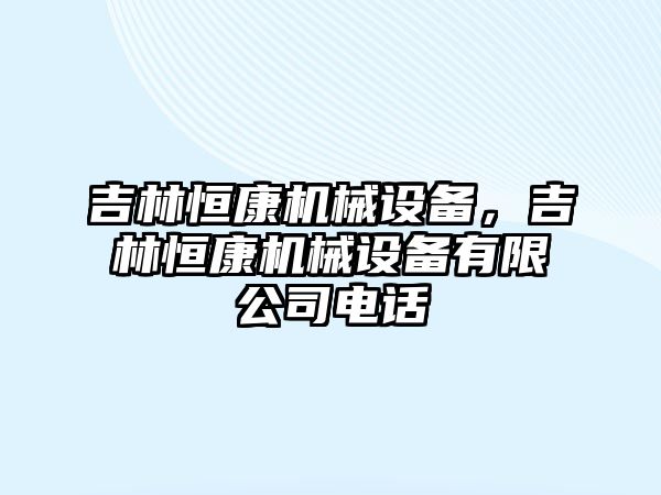 吉林恒康機械設備，吉林恒康機械設備有限公司電話