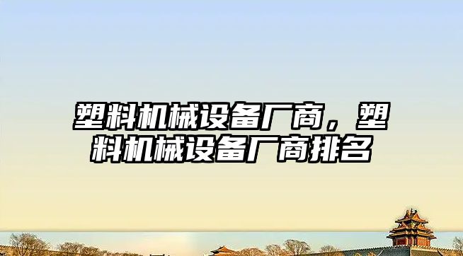 塑料機械設備廠商，塑料機械設備廠商排名