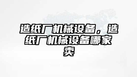 造紙廠機械設備，造紙廠機械設備哪家賣