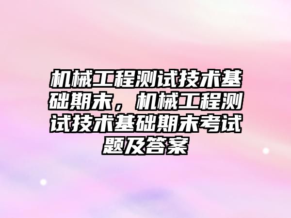 機械工程測試技術基礎期末，機械工程測試技術基礎期末考試題及答案