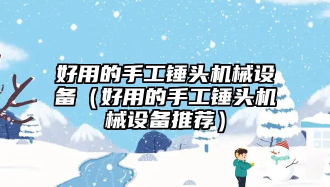 好用的手工錘頭機械設備（好用的手工錘頭機械設備推薦）