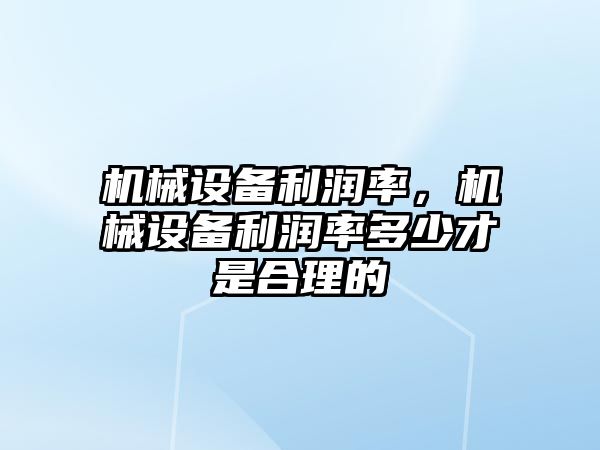 機械設備利潤率，機械設備利潤率多少才是合理的