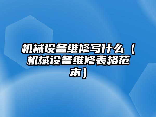 機械設備維修寫什么（機械設備維修表格范本）