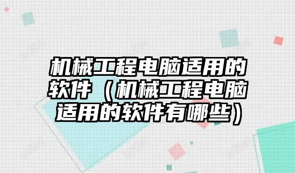 機械工程電腦適用的軟件（機械工程電腦適用的軟件有哪些）