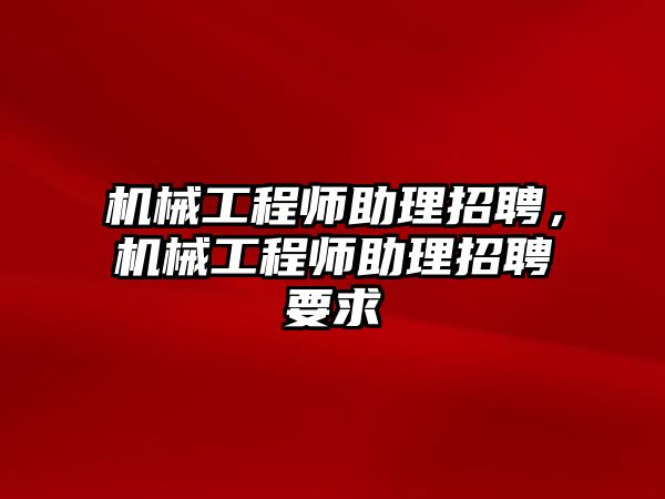 機械工程師助理招聘，機械工程師助理招聘要求