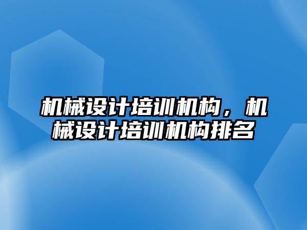 機械設計培訓機構，機械設計培訓機構排名