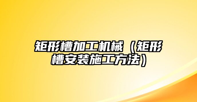 矩形槽加工機械（矩形槽安裝施工方法）