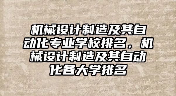 機械設計制造及其自動化專業學校排名，機械設計制造及其自動化各大學排名