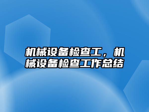 機械設備檢查工，機械設備檢查工作總結