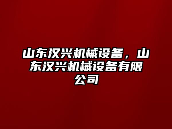 山東漢興機械設備，山東漢興機械設備有限公司