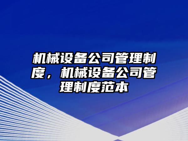 機(jī)械設(shè)備公司管理制度，機(jī)械設(shè)備公司管理制度范本