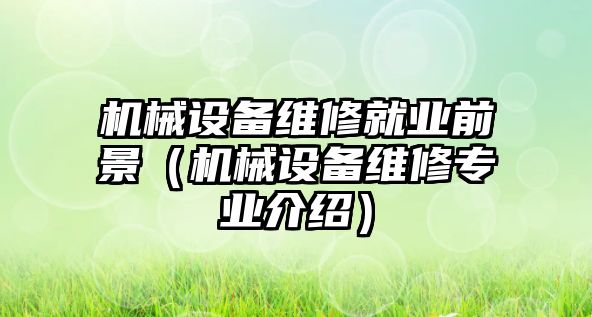 機械設備維修就業前景（機械設備維修專業介紹）