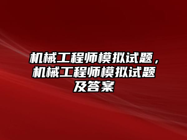 機械工程師模擬試題，機械工程師模擬試題及答案