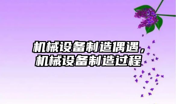 機械設備制造偶遇，機械設備制造過程