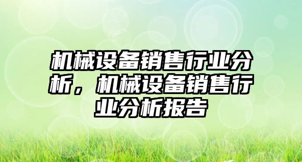 機械設(shè)備銷售行業(yè)分析，機械設(shè)備銷售行業(yè)分析報告