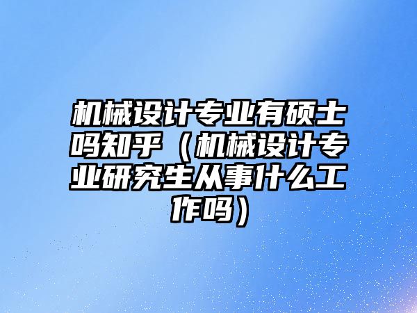 機械設計專業有碩士嗎知乎（機械設計專業研究生從事什么工作嗎）