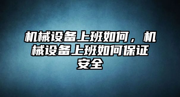 機械設備上班如何，機械設備上班如何保證安全