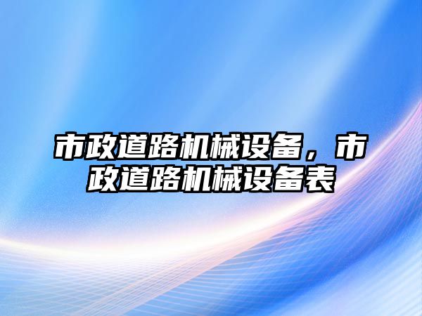 市政道路機械設備，市政道路機械設備表