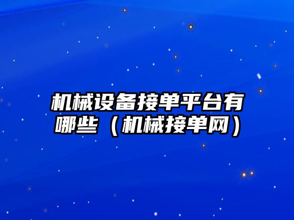 機械設備接單平臺有哪些（機械接單網）