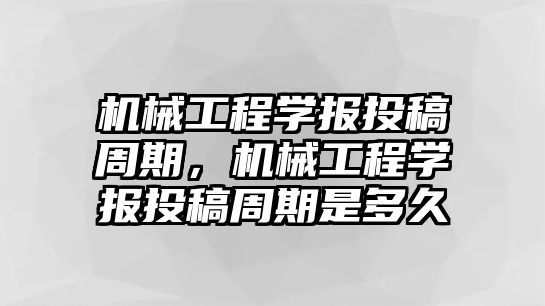 機械工程學報投稿周期，機械工程學報投稿周期是多久