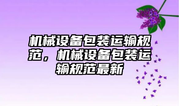 機械設備包裝運輸規范，機械設備包裝運輸規范最新