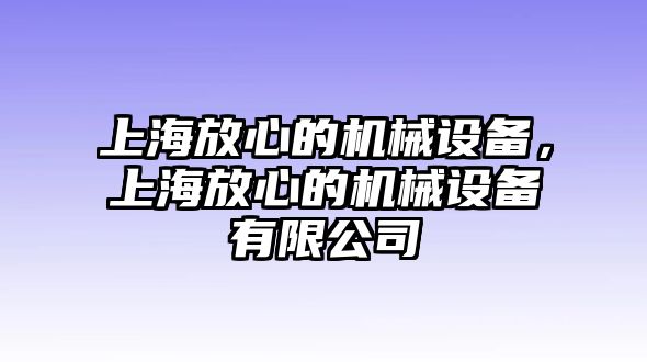 上海放心的機(jī)械設(shè)備，上海放心的機(jī)械設(shè)備有限公司